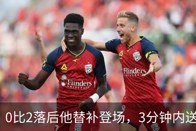 0比2落后他替补登场，3分钟内送出赛季首次助攻