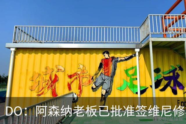 DO：阿森纳老板已批准签维尼修斯，认为其是英超史上最大牌转会
